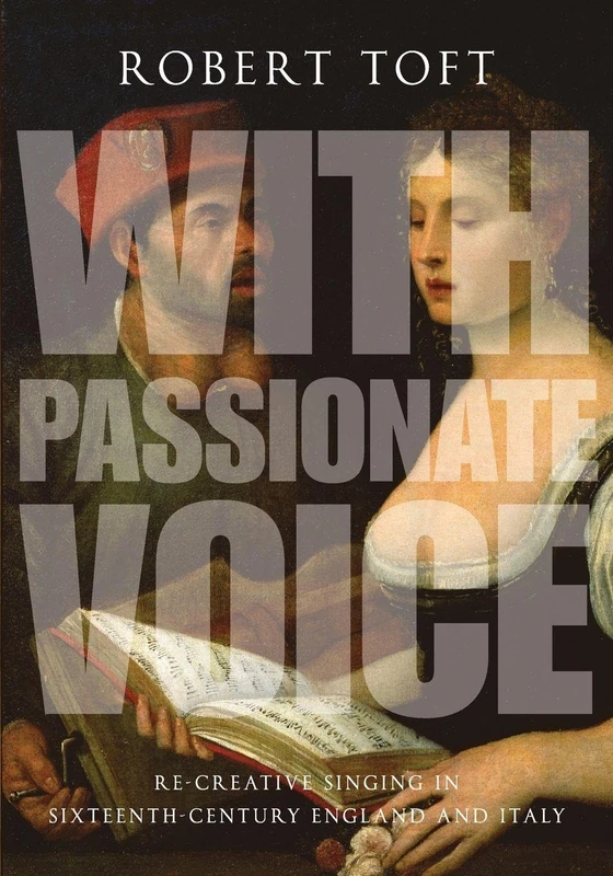 With Passionate Voice: Re-Creative Singing In Sixteenth-Century England And Italy