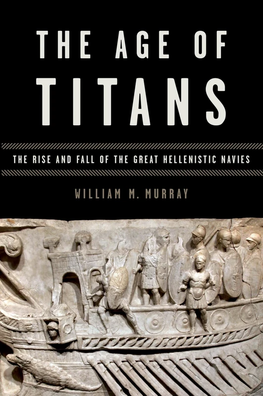 The Age of Titans: The Rise And Fall Of The Great Hellenistic Navies (Onassis Series In Hellenic Culture)