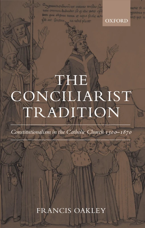 The Conciliarist Tradition: Constitutionalism in the Catholic Church 1300-1870