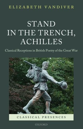 Stand in the Trench, Achilles: Classical Receptions in British Poetry of the Great War (Classical Presences)