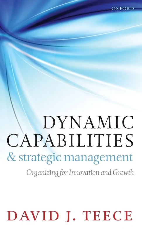 Dynamic Capabilities and Strategic Management: Organizing for Innovation and Growth