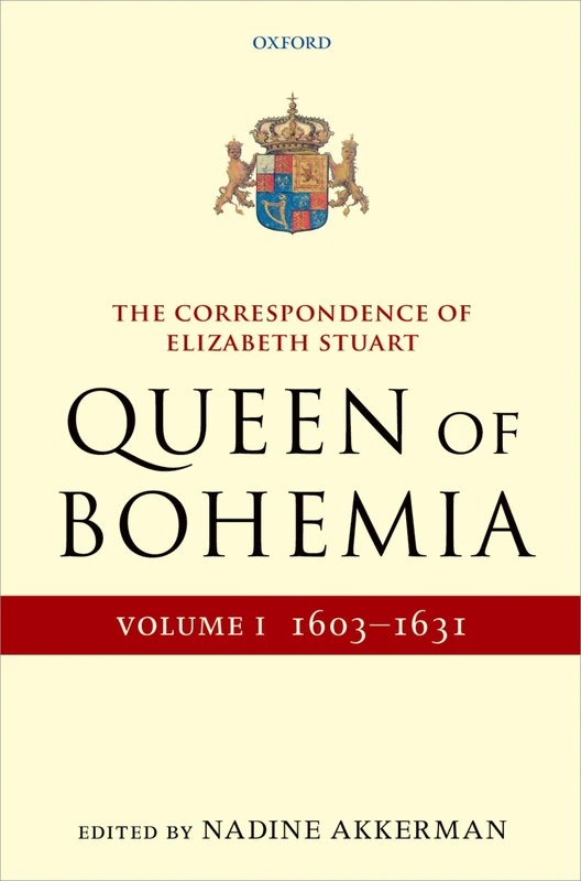 The Correspondence of Elizabeth Stuart, Queen of Bohemia, Volume I: 1603-1631 (Letters of Elizabeth Stuart, Queen of Bohemia)