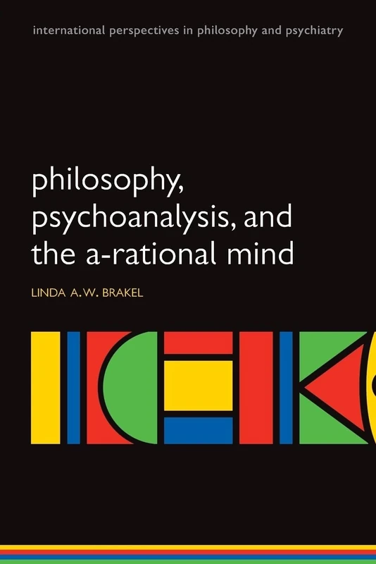 Philosophy, Psychoanalysis, and the A-rational Mind (International Perspectives in Philosophy and Psychiatry)