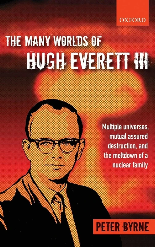 The Many Worlds of Hugh Everett III: Multiple Universes, Mutual Assured Destruction, and the Meltdown of a Nuclear Family