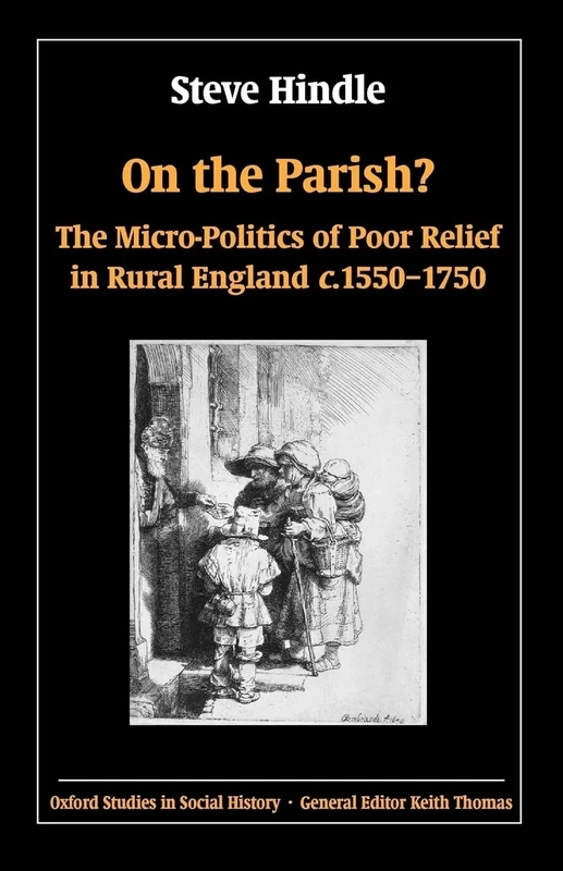 On the Parish?: The Micro-Politics of Poor Relief in Rural England c. 1550-1750 (Oxford Studies in Social History)