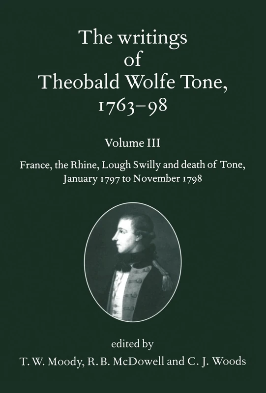 The Writings Of Theobald Wolfe Tone 1763-98: Volume lll: France, the Rhine, Lough Swilly and Death of Tone (January 1797 to November 1798)