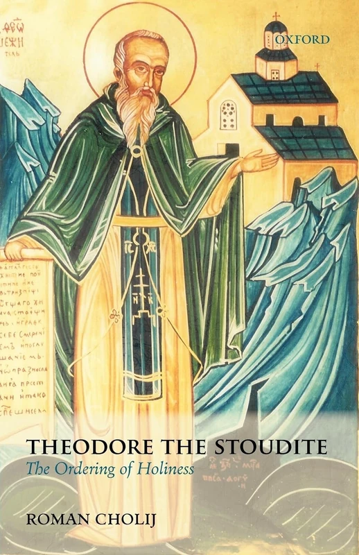 Theodore the Stoudite: The Ordering of Holiness (Oxford Theological Monographs)