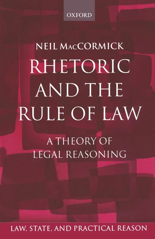 Rhetoric And The Rule Of Law: A Theory of Legal Reasoning (Law, State, and Practical Reason)