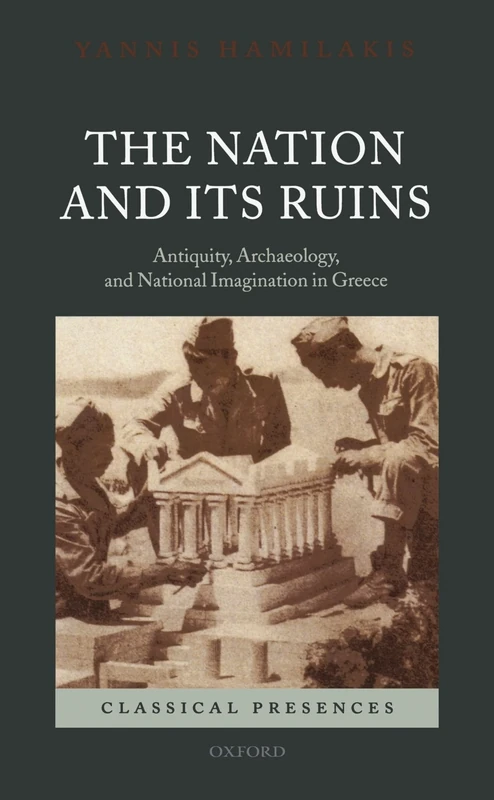 The Nation And Its Ruins: Antiquity, Archaeology, and National Imagination in Greece (Classical Presences)