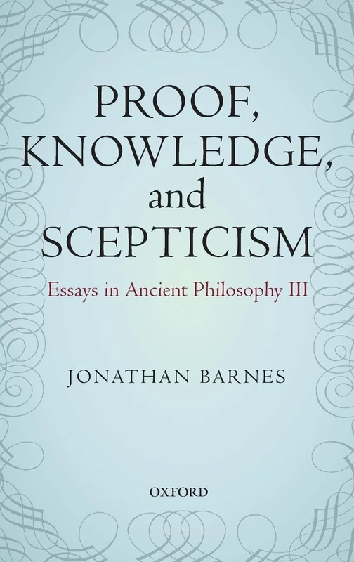 Proof, Knowledge, and Scepticism: Essays in Ancient Philosophy III: 3