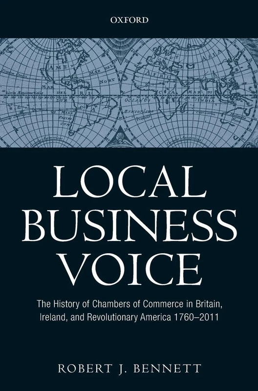Local Business Voice: The History of Chambers of Commerce in Britain, Ireland, and Revolutionary America, 1760-2011