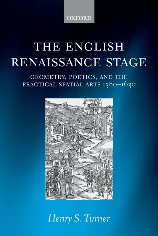The English Renaissance Stage: Geometry, Poetics, And The Practical Spatial Arts 1580-1630