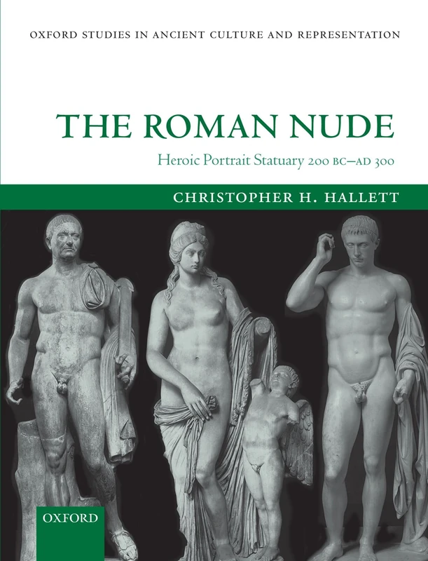 The Roman Nude: Heroic Portrait Statuary 200 B.C. - A.D. 300 (Oxford Studies in Ancient Culture and Representation)