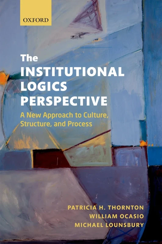INSTITUTIONAL LOGICS PERSPECTIVE:FOUNDATIONS RESEARCH THEORETICAL ELABORAT PAPER: A New Approach to Culture, Structure and Process