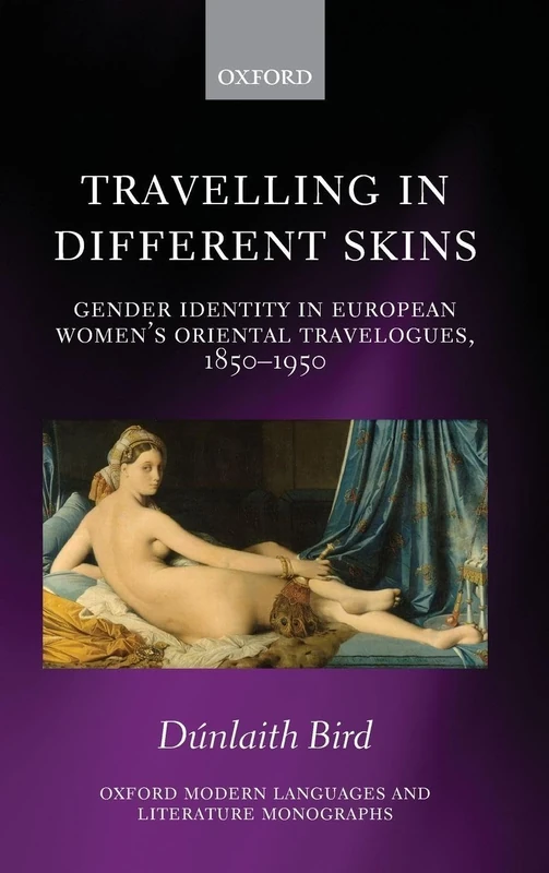Travelling in Different Skins: Gender Identity in European Women's Oriental Travelogues, 1850-1950 (Oxford Modern Languages and Literature Monographs)