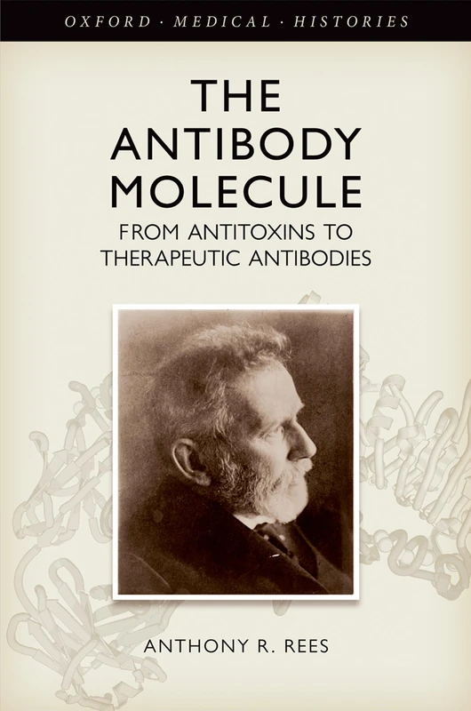 The Antibody Molecule: From antitoxins to therapeutic antibodies (Oxford Medical Histories)