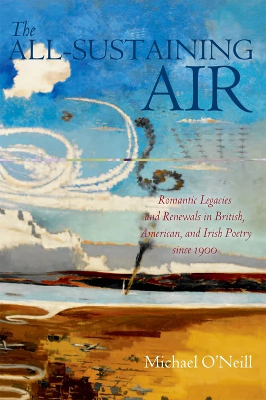 The All-Sustaining Air: Romantic Legacies and Renewals in British, American, and Irish Poetry since 1900