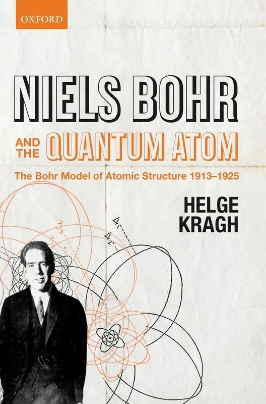 Niels Bohr and the Quantum Atom: The Bohr Model of Atomic Structure 1913-1925