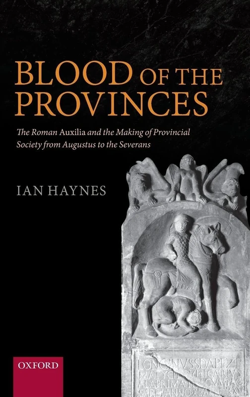 Blood of the Provinces: The Roman ^IAuxilia^R and the Making of Provincial Society from Augustus to the Severans