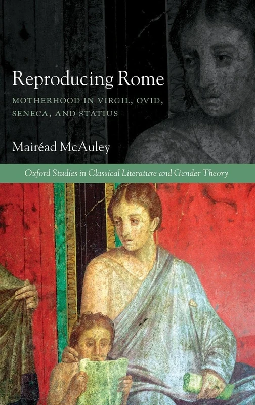 Reproducing Rome: Motherhood in Virgil, Ovid, Seneca, and Statius (Oxford Studies in Classical Literature and Gender Theory)