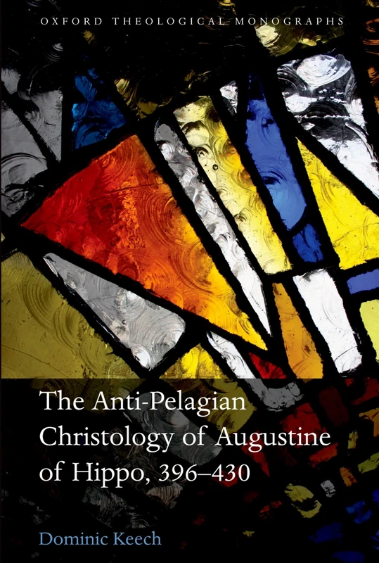 The Anti-Pelagian Christology of Augustine of Hippo, 396-430 (Oxford Theological Monographs)