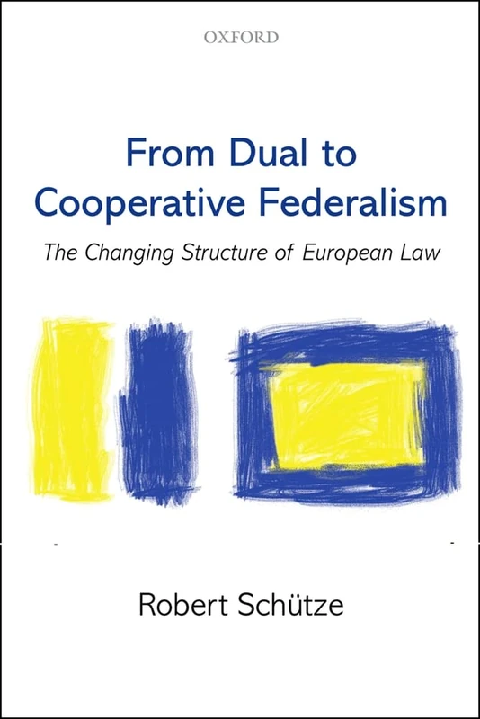 From Dual to Cooperative Federalism: The Changing Structure Of European Law (Oxford Studies In European Law)