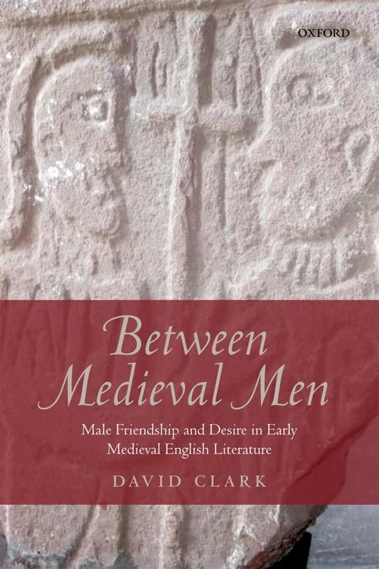 Between Medieval Men: Male Friendship And Desire In Early Medieval English Literature