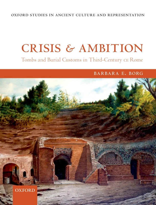 Crisis and Ambition: Tombs and Burial Customs in Third-Century CE Rome (Oxford Studies in Ancient Culture & Representation)
