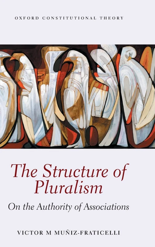 The Structure of Pluralism (Oxford Constitutional Theory)
