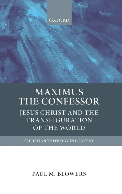 Maximus the Confessor: Jesus Christ and the Transfiguration of the World (Christian Theology in Context)