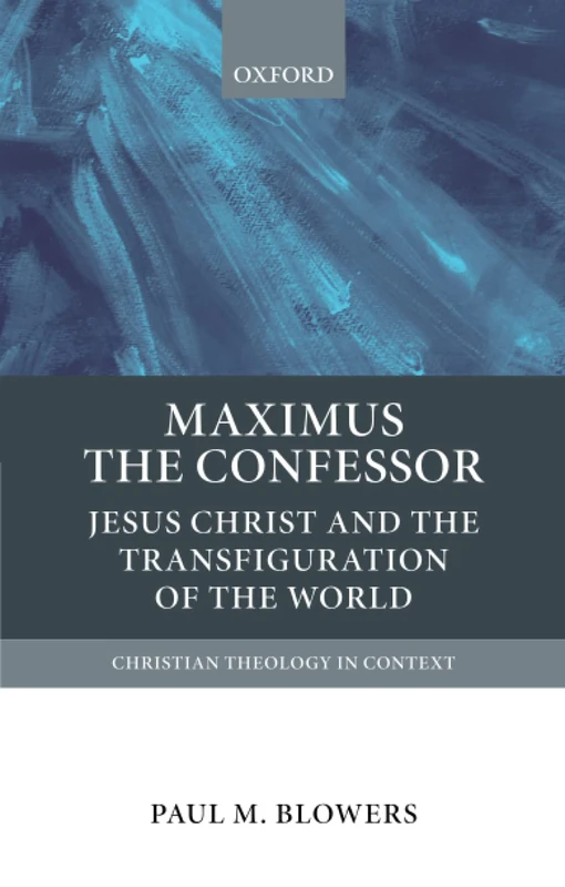 MAXIMUS THE CONFESSOR CTC P: Jesus Christ and the Transfiguration of the World (Christian Theology in Context)