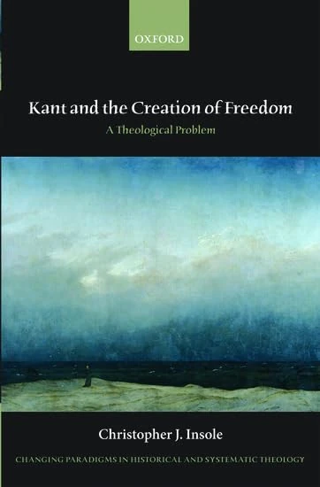 Kant and the Creation of Freedom: A Theological Problem (Changing Paradigms in Historical and Systematic Theology)
