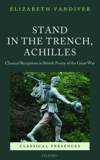 Stand in the Trench, Achilles: Classical Receptions In British Poetry Of The Great War (Classical Presences)