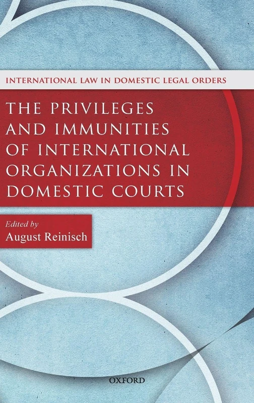 The Privileges and Immunities of International Organizations in Domestic Courts (International Law and Domestic Legal Orders)