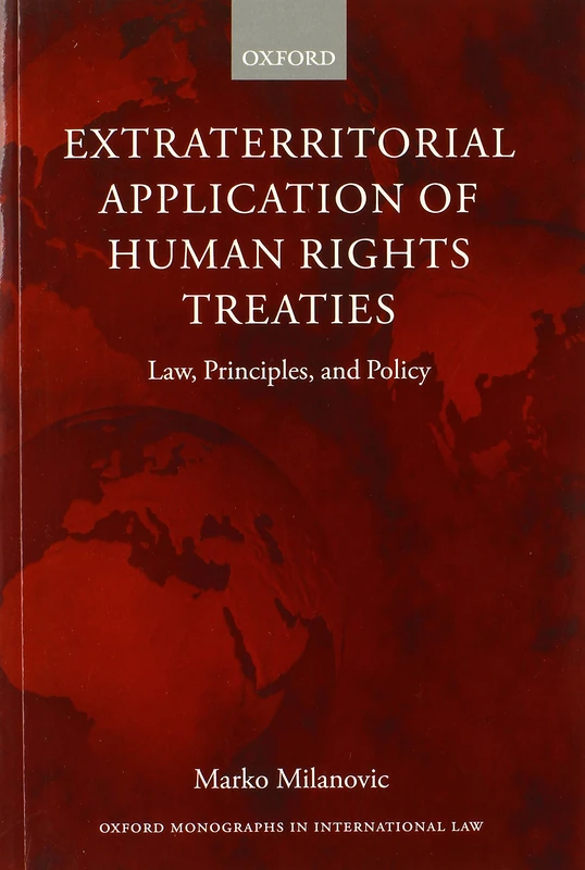 Extraterritorial Application of Human Rights Treaties: Law, Principles, And Policy (Oxford Monographs In International Law)