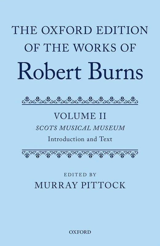 The Oxford Edition of the Works of Robert Burns: Volumes II and III: The Scots Musical Museum: Volumes II and III: Scots Musical Museum: 2-3