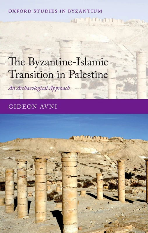 THE BYZANTINE-ISLAMIC TRANSITION IN PALESTINE:ARCHAEOLOGICAL APPROACH: An Archaeological Approach (Oxford Studies in Byzantium)