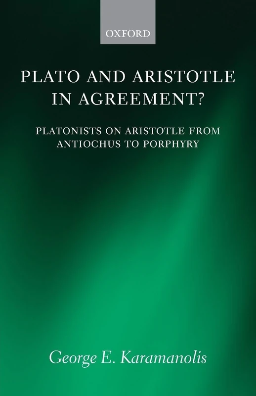 Plato and Aristotle in Agreement?: Platonists On Aristotle From Antiochus To Porphyry (Oxford Philosophical Monographs)