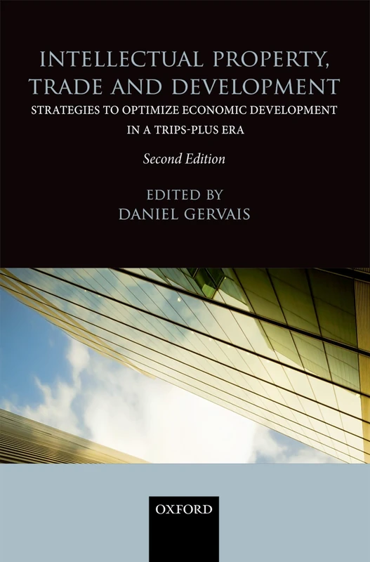 Intellectual Property, Trade and Development: Strategies to Optimize Economic Development in a TRIPS-Plus Era