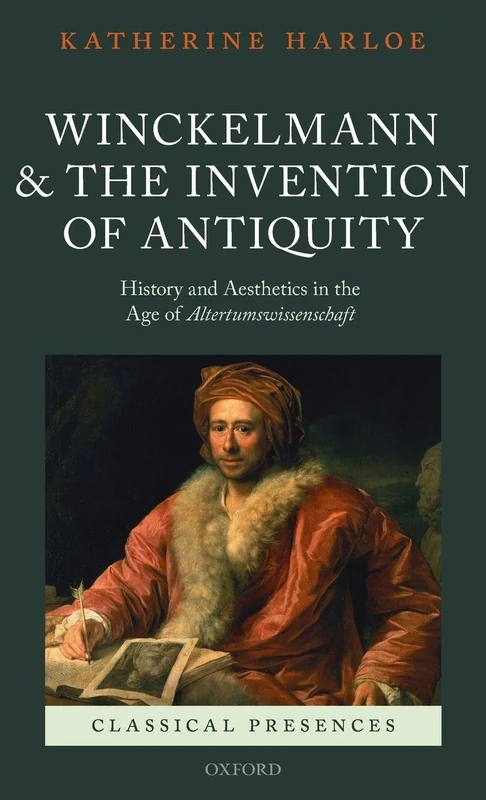 Winckelmann and the Invention of Antiquity: History and Aesthetics in the Age of ^IAltertumswissenschaft^R (Classical Presences)
