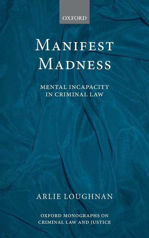 Manifest Madness: Mental Incapacity in the Criminal Law (Oxford Monographs on Criminal Law and Justice)