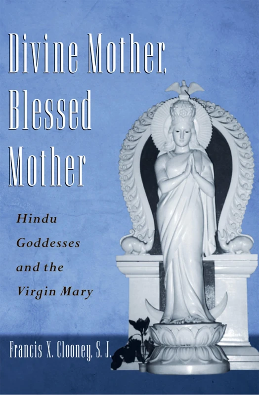 DIVINE MOTHER, BLESSED MOTHER: Hindu Goddesses and the Virgin Mary