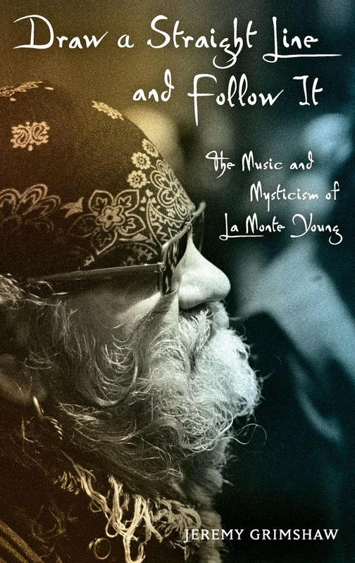 Draw a Straight Line and Follow It: The Music and Mysticism of LaMonte Young