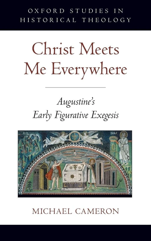 Christ Meets Me Everywhere: Augustine's Early Figurative Exegesis (Oxford Studies in Historical Theology)
