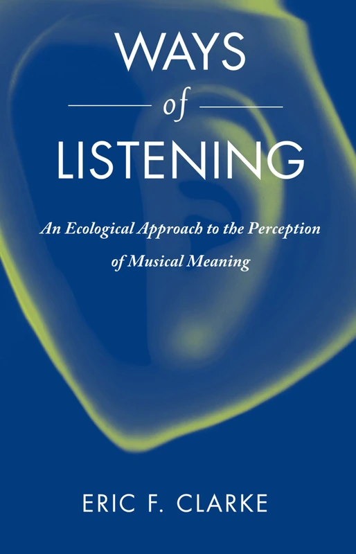 Ways of Listening: An Ecological Approach To The Perception Of Musical Meaning