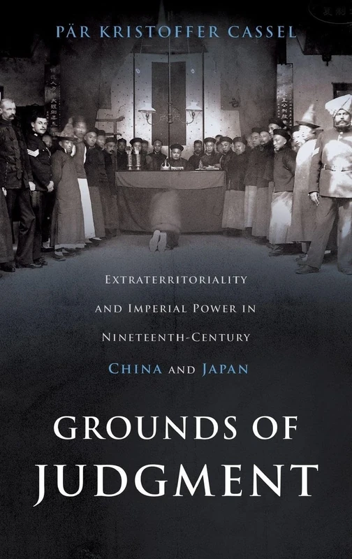 Grounds of Judgment: Extraterritoriality and Imperial Power in Nineteenth-Century China and Japan (Oxford Studies in International History)