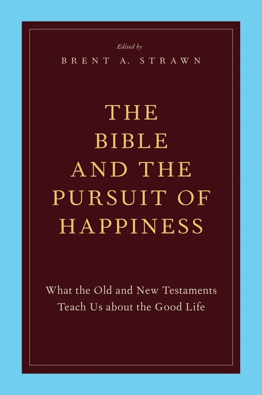 THE BIBLE AND THE PURSUIT OF HAPPINESS: What The Old And New Testaments Teach Us About The Good Life