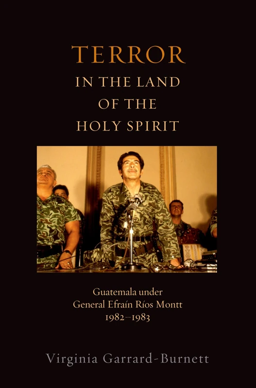 TERROR LAND OF HOLY SPIRIT: Guatemala Under General Efrain Rios Montt 1982-1983 (Religion and Global Politics)