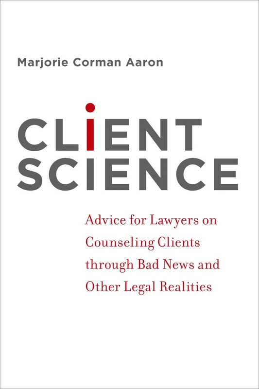 Client Science: Advice for Lawyers on Counseling Clients through Bad News and Other Legal Realities - Image 1
