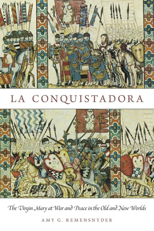 La Conquistadora: The Virgin Mary At War And Peace In The Old And New Worlds